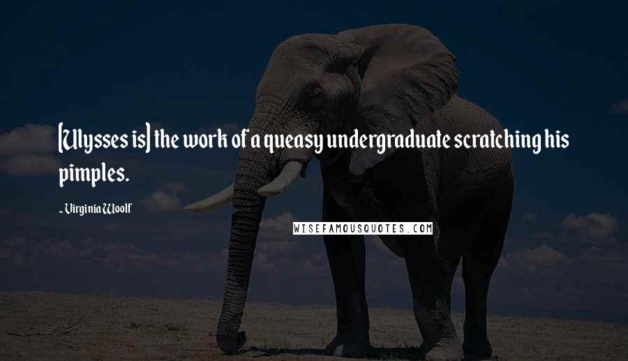 Virginia Woolf Quotes: [Ulysses is] the work of a queasy undergraduate scratching his pimples.