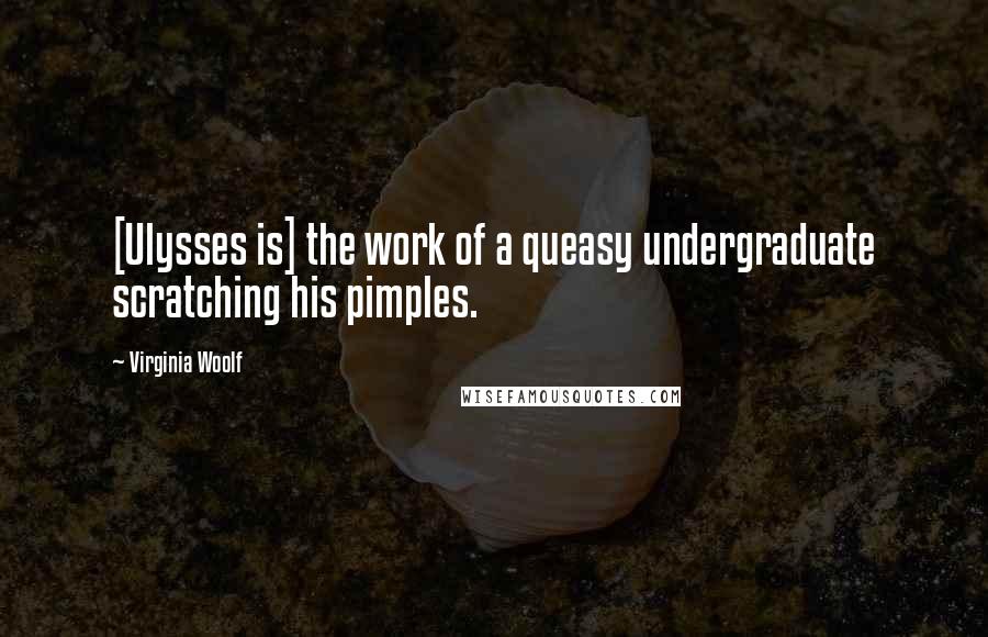 Virginia Woolf Quotes: [Ulysses is] the work of a queasy undergraduate scratching his pimples.