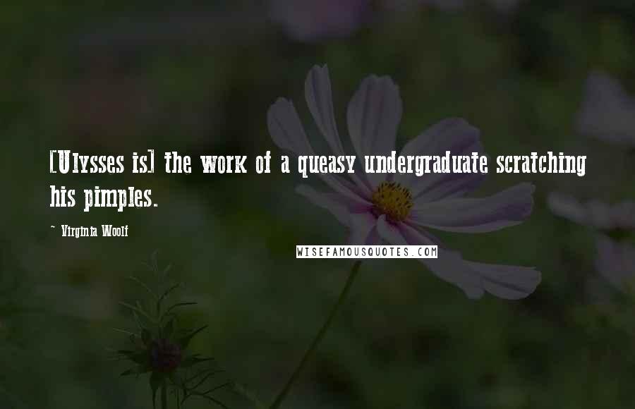 Virginia Woolf Quotes: [Ulysses is] the work of a queasy undergraduate scratching his pimples.