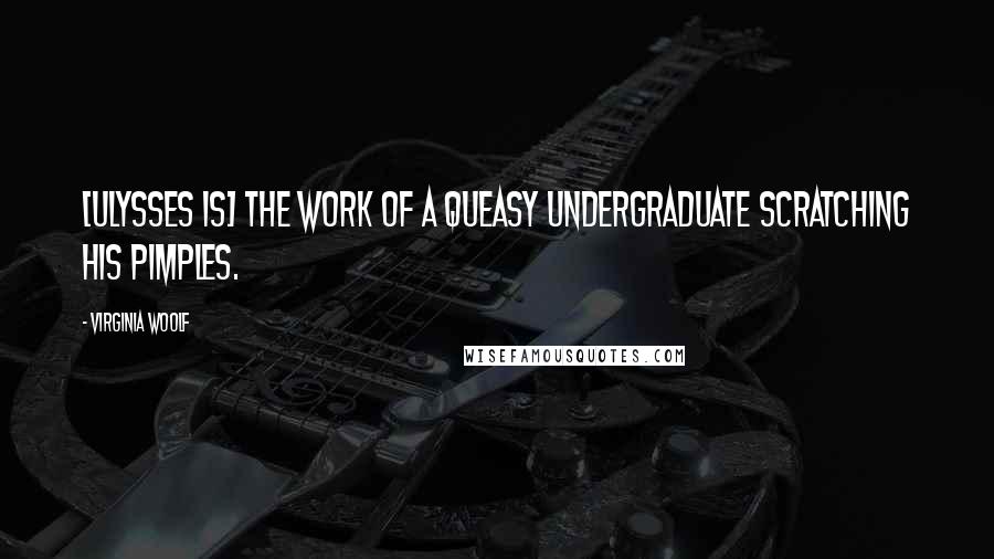 Virginia Woolf Quotes: [Ulysses is] the work of a queasy undergraduate scratching his pimples.