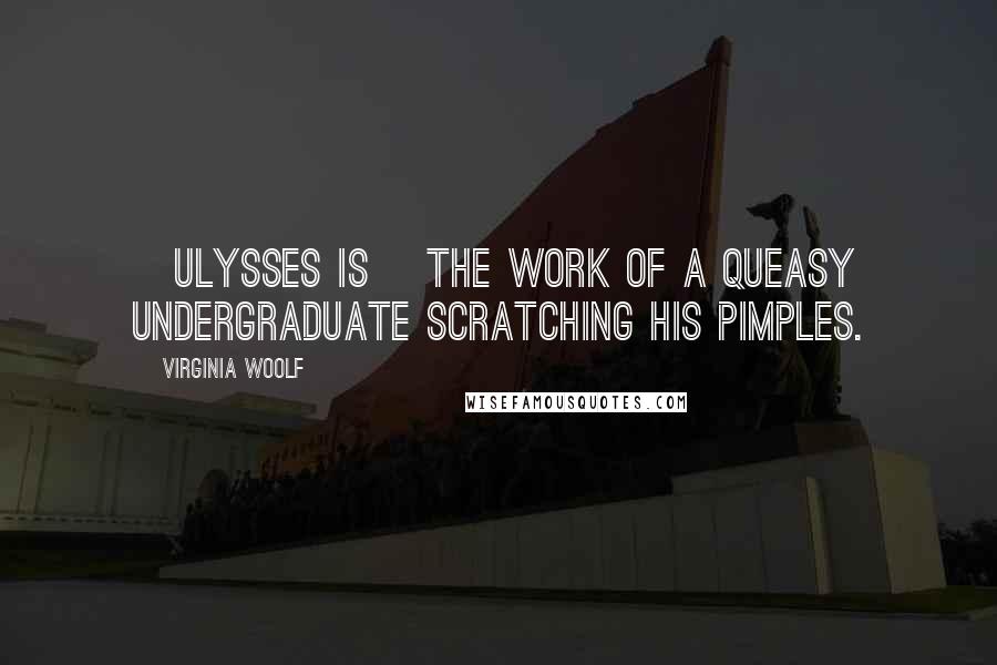 Virginia Woolf Quotes: [Ulysses is] the work of a queasy undergraduate scratching his pimples.