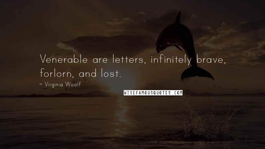 Virginia Woolf Quotes: Venerable are letters, infinitely brave, forlorn, and lost.