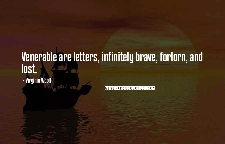 Virginia Woolf Quotes: Venerable are letters, infinitely brave, forlorn, and lost.