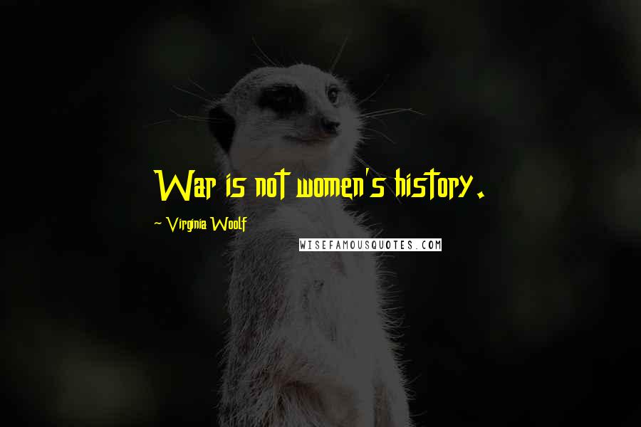 Virginia Woolf Quotes: War is not women's history.