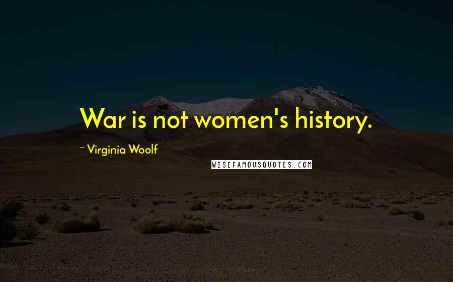 Virginia Woolf Quotes: War is not women's history.