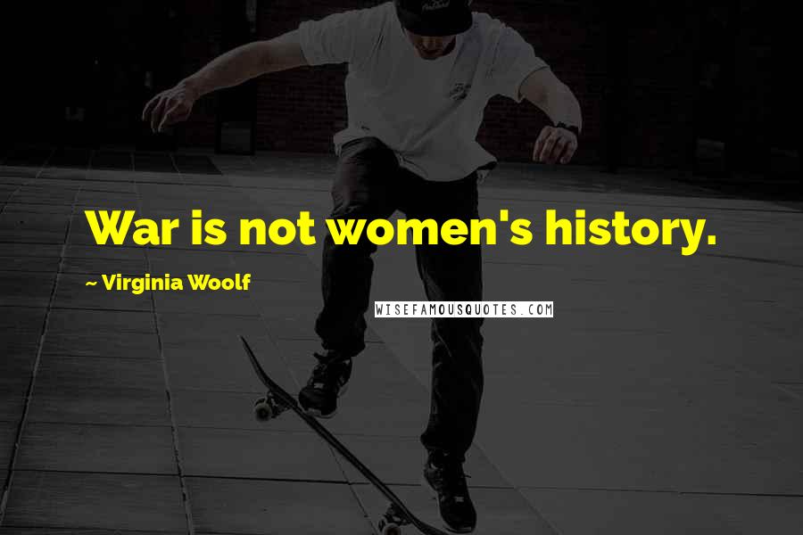 Virginia Woolf Quotes: War is not women's history.
