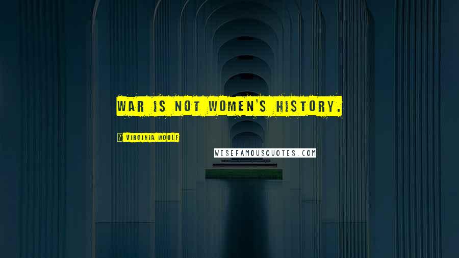 Virginia Woolf Quotes: War is not women's history.