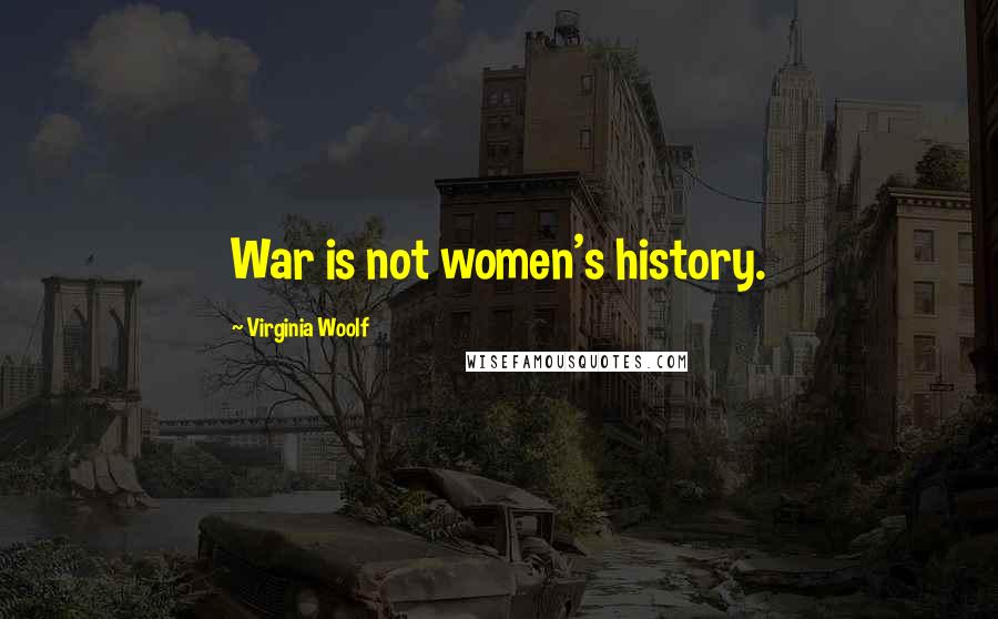 Virginia Woolf Quotes: War is not women's history.
