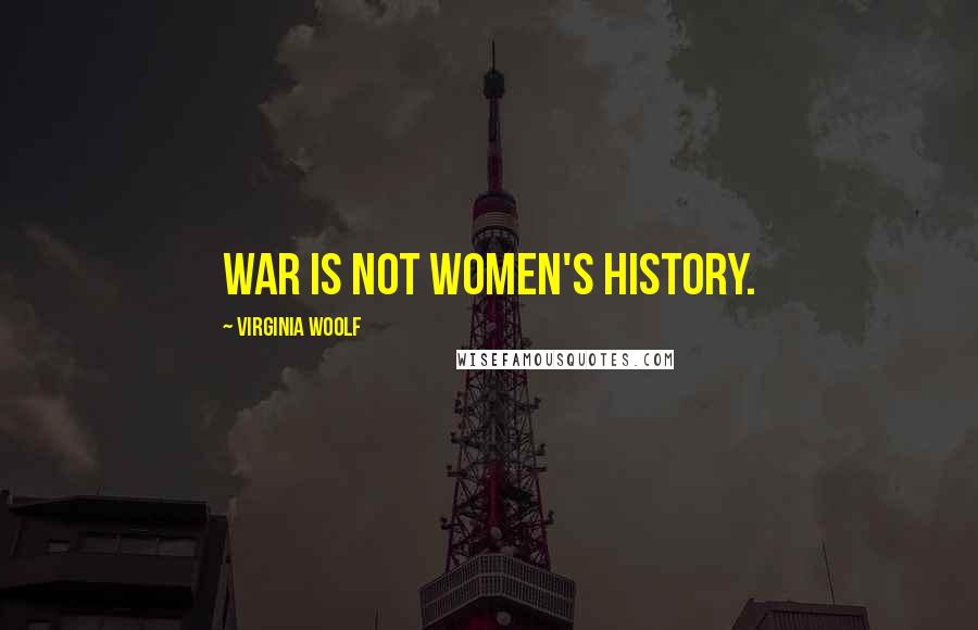 Virginia Woolf Quotes: War is not women's history.