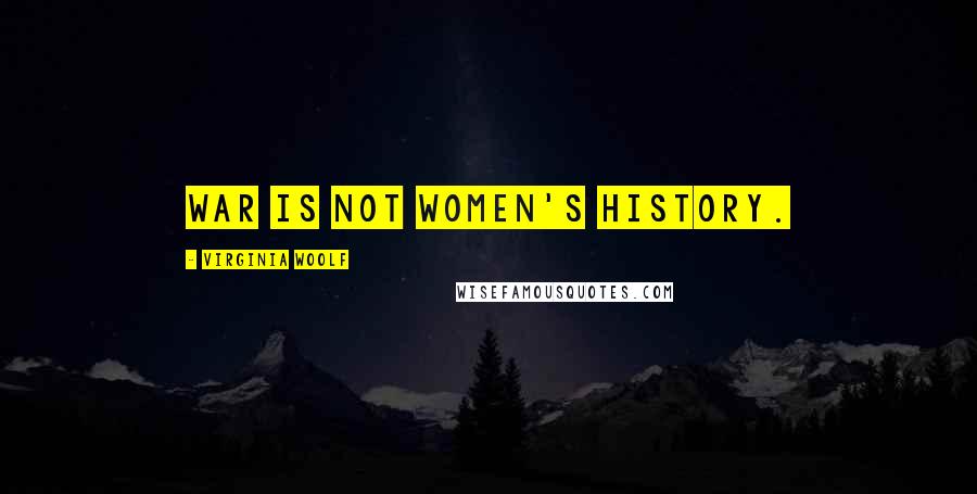 Virginia Woolf Quotes: War is not women's history.