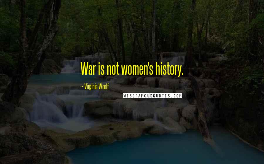 Virginia Woolf Quotes: War is not women's history.