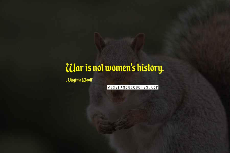 Virginia Woolf Quotes: War is not women's history.