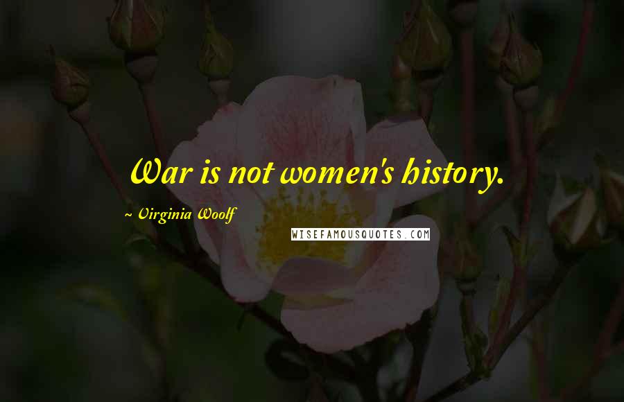 Virginia Woolf Quotes: War is not women's history.