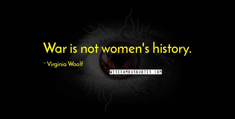 Virginia Woolf Quotes: War is not women's history.