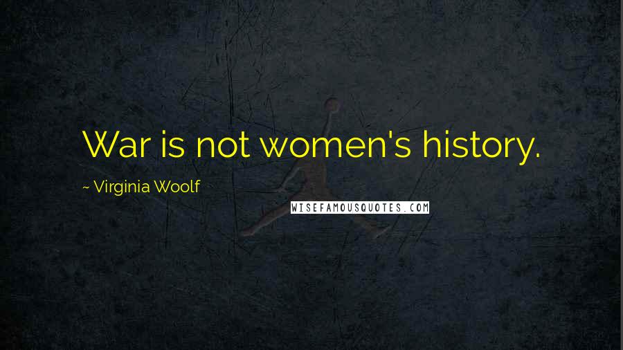 Virginia Woolf Quotes: War is not women's history.