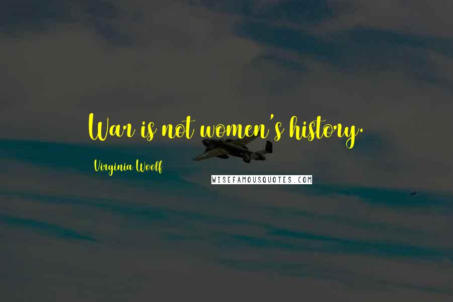 Virginia Woolf Quotes: War is not women's history.