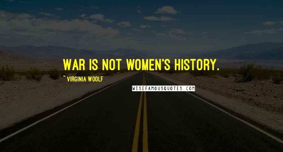 Virginia Woolf Quotes: War is not women's history.