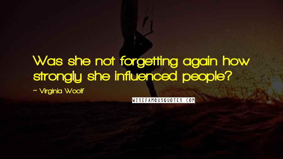 Virginia Woolf Quotes: Was she not forgetting again how strongly she influenced people?