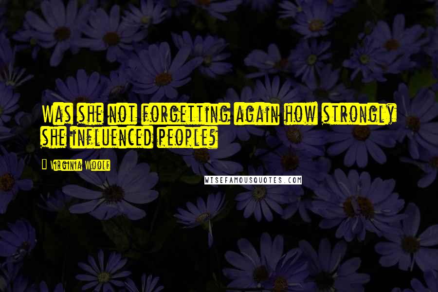 Virginia Woolf Quotes: Was she not forgetting again how strongly she influenced people?