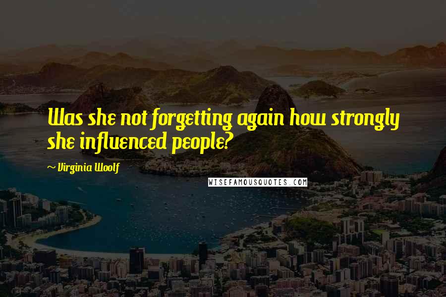 Virginia Woolf Quotes: Was she not forgetting again how strongly she influenced people?