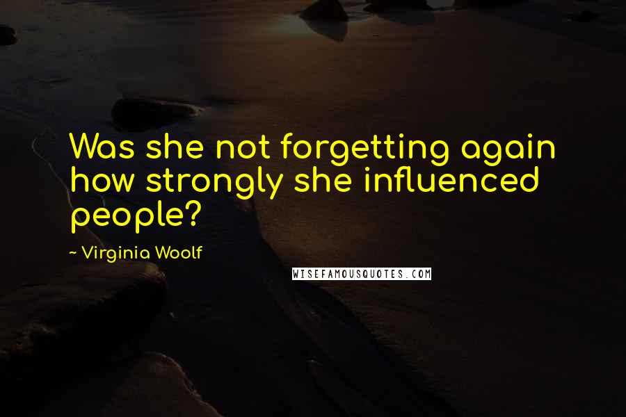 Virginia Woolf Quotes: Was she not forgetting again how strongly she influenced people?