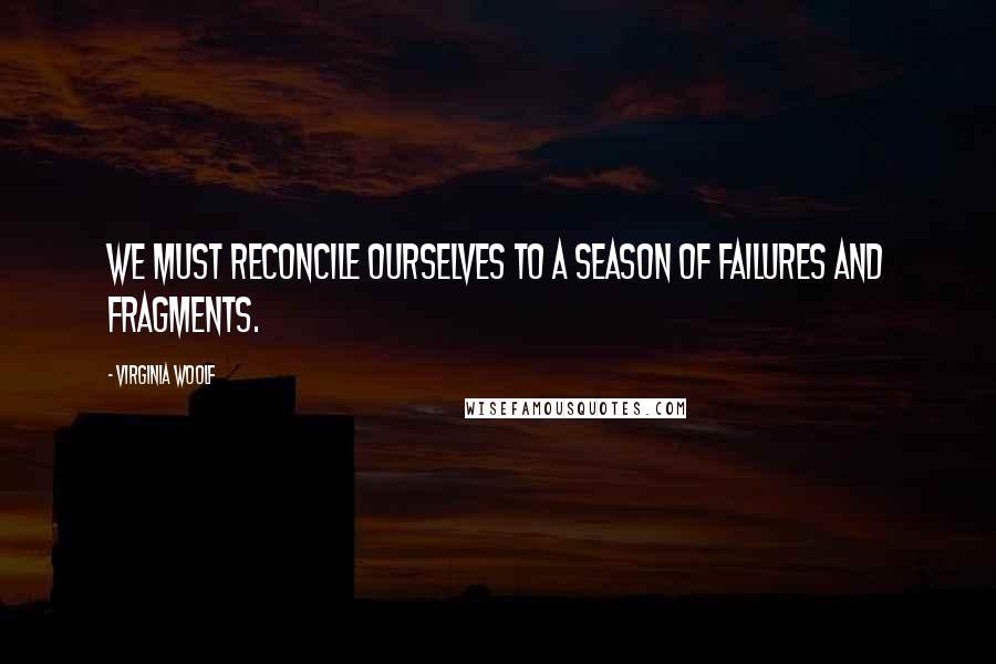 Virginia Woolf Quotes: We must reconcile ourselves to a season of failures and fragments.