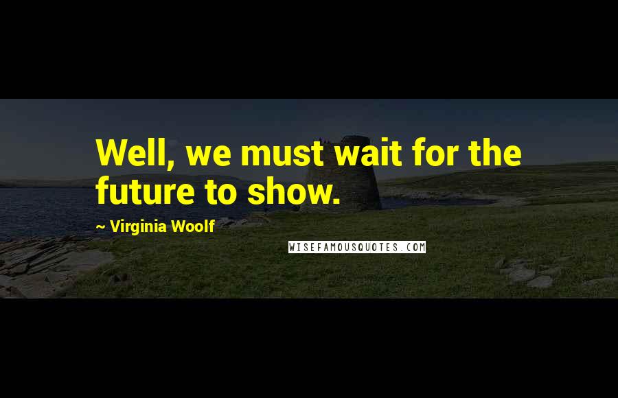 Virginia Woolf Quotes: Well, we must wait for the future to show.