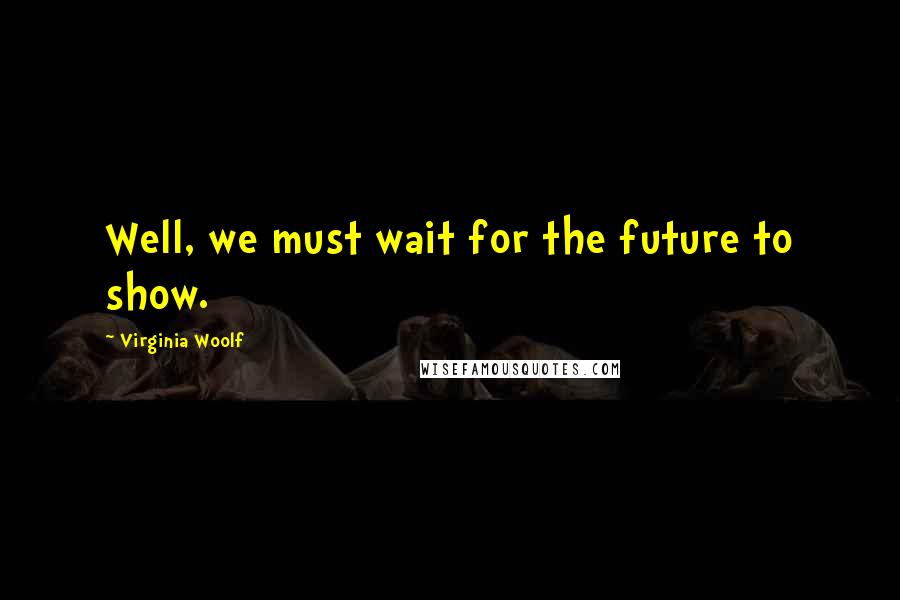 Virginia Woolf Quotes: Well, we must wait for the future to show.