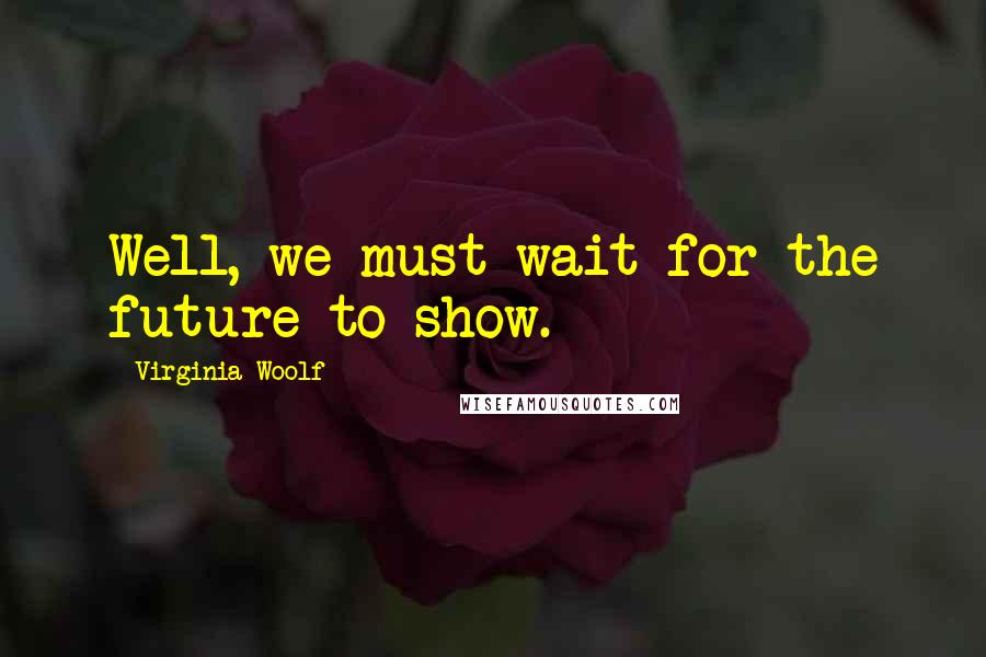 Virginia Woolf Quotes: Well, we must wait for the future to show.