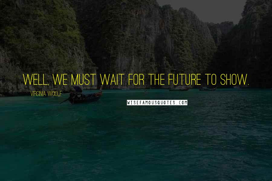 Virginia Woolf Quotes: Well, we must wait for the future to show.