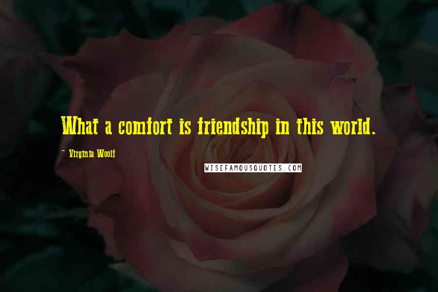 Virginia Woolf Quotes: What a comfort is friendship in this world.