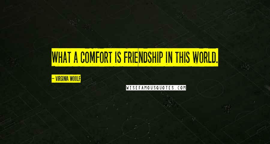 Virginia Woolf Quotes: What a comfort is friendship in this world.