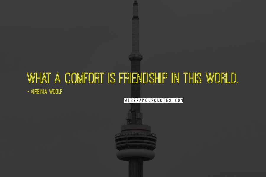 Virginia Woolf Quotes: What a comfort is friendship in this world.