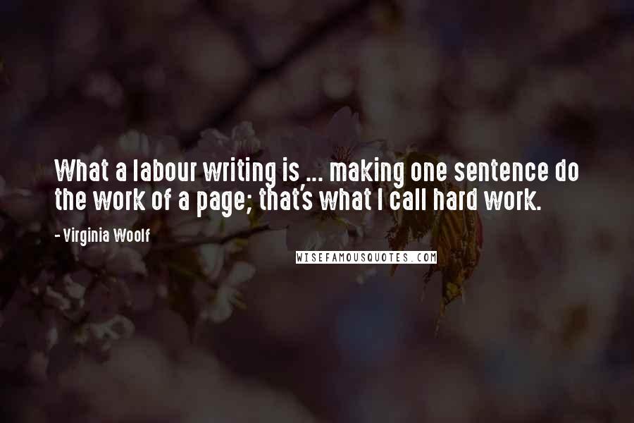Virginia Woolf Quotes: What a labour writing is ... making one sentence do the work of a page; that's what I call hard work.