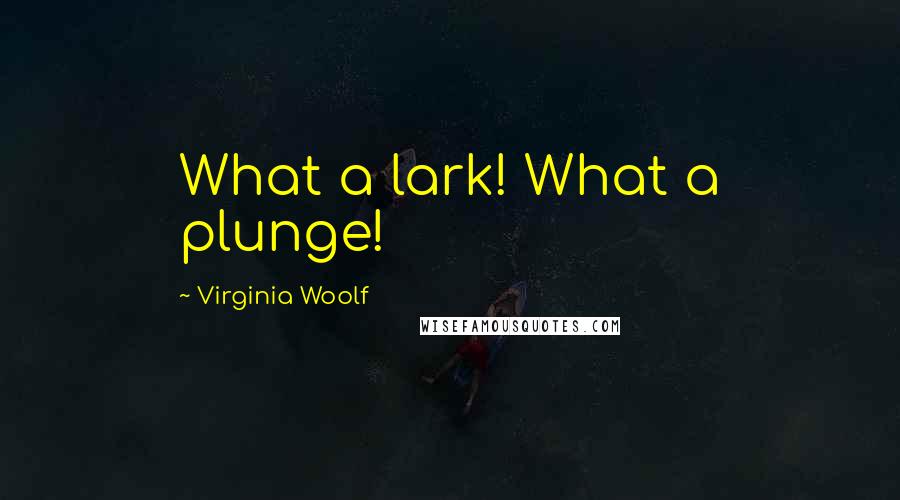 Virginia Woolf Quotes: What a lark! What a plunge!