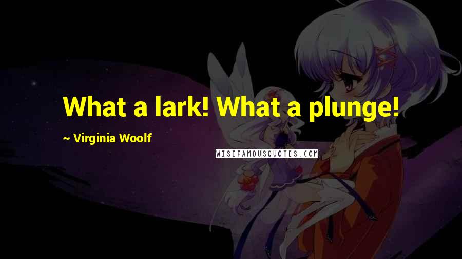 Virginia Woolf Quotes: What a lark! What a plunge!