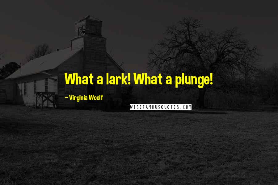 Virginia Woolf Quotes: What a lark! What a plunge!
