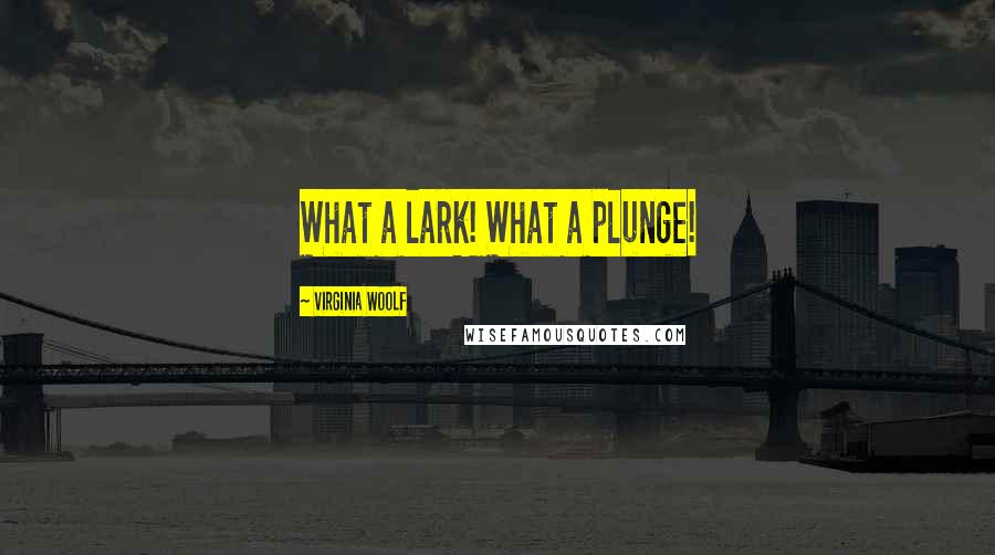 Virginia Woolf Quotes: What a lark! What a plunge!