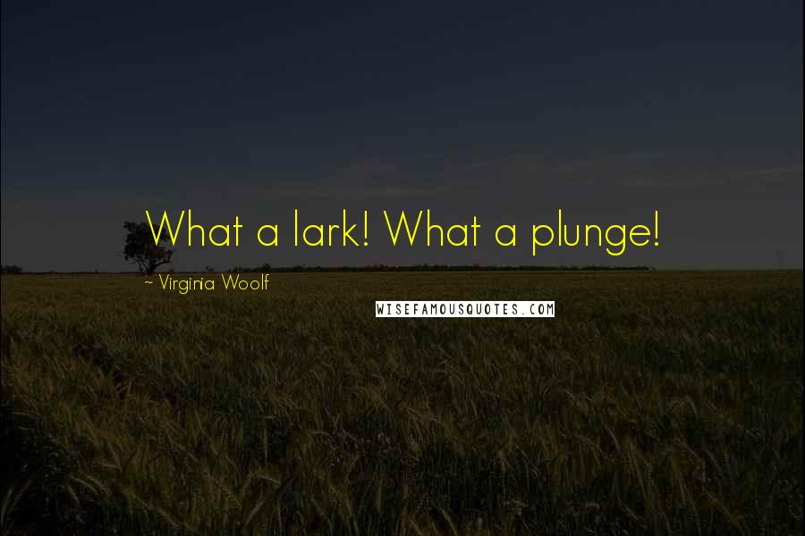 Virginia Woolf Quotes: What a lark! What a plunge!