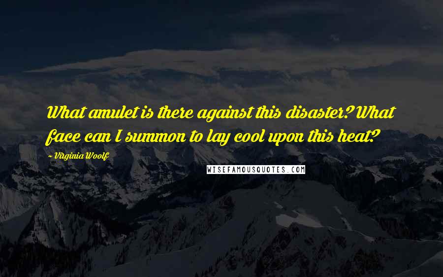 Virginia Woolf Quotes: What amulet is there against this disaster? What face can I summon to lay cool upon this heat?