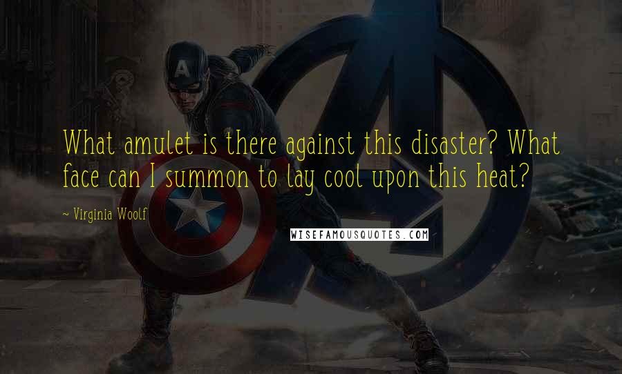 Virginia Woolf Quotes: What amulet is there against this disaster? What face can I summon to lay cool upon this heat?