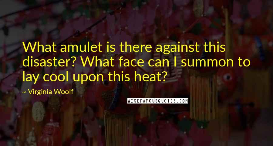 Virginia Woolf Quotes: What amulet is there against this disaster? What face can I summon to lay cool upon this heat?
