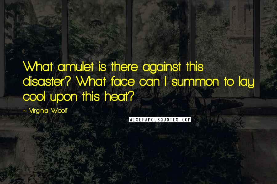 Virginia Woolf Quotes: What amulet is there against this disaster? What face can I summon to lay cool upon this heat?