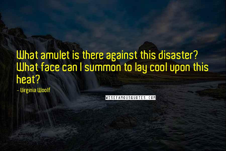 Virginia Woolf Quotes: What amulet is there against this disaster? What face can I summon to lay cool upon this heat?