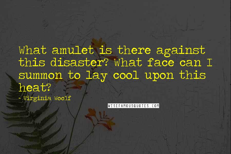 Virginia Woolf Quotes: What amulet is there against this disaster? What face can I summon to lay cool upon this heat?