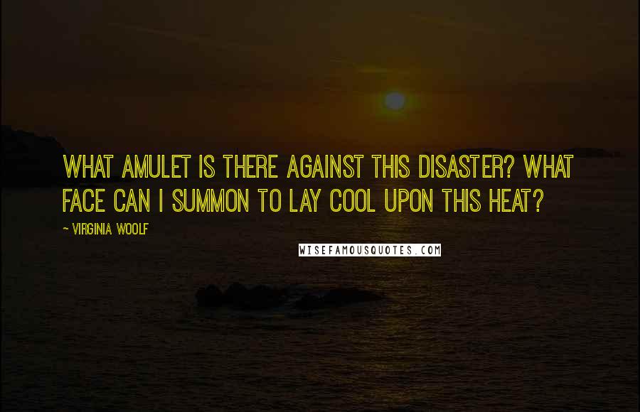 Virginia Woolf Quotes: What amulet is there against this disaster? What face can I summon to lay cool upon this heat?