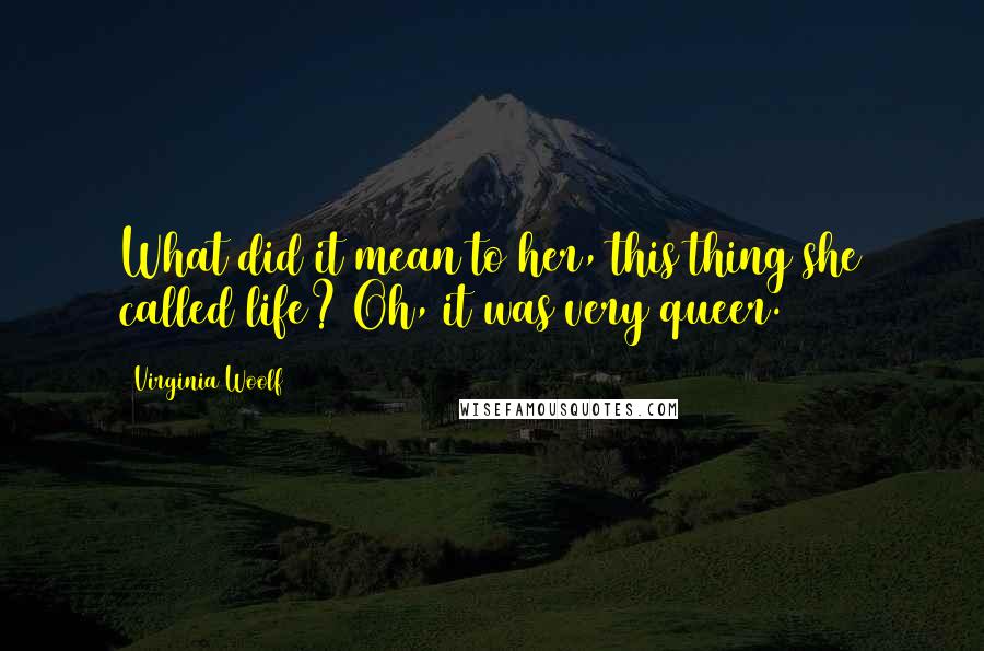 Virginia Woolf Quotes: What did it mean to her, this thing she called life? Oh, it was very queer.