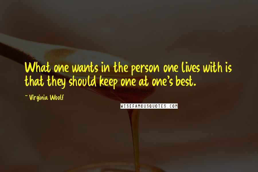 Virginia Woolf Quotes: What one wants in the person one lives with is that they should keep one at one's best.