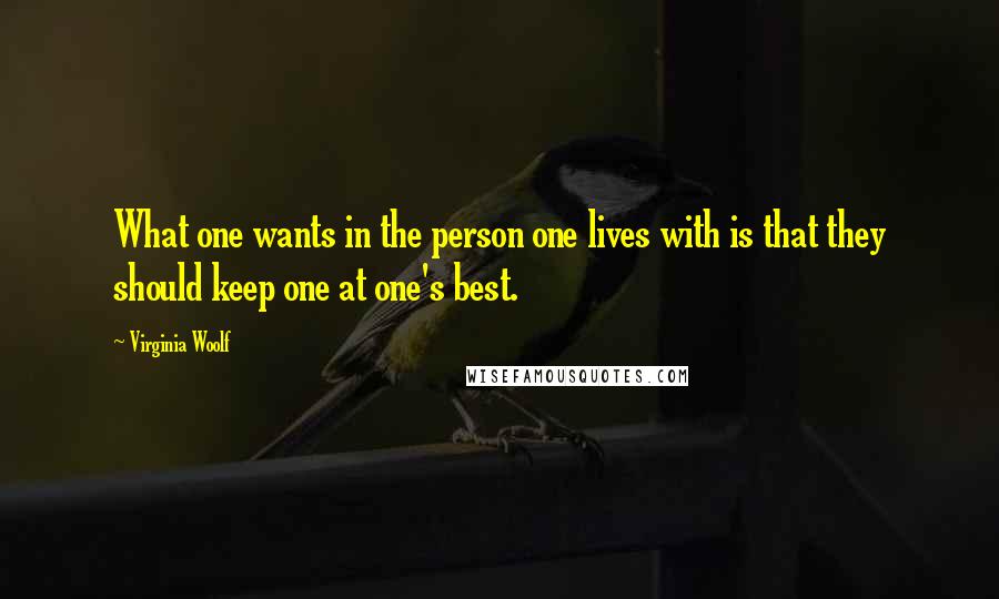 Virginia Woolf Quotes: What one wants in the person one lives with is that they should keep one at one's best.