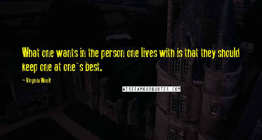 Virginia Woolf Quotes: What one wants in the person one lives with is that they should keep one at one's best.